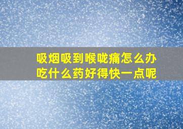 吸烟吸到喉咙痛怎么办吃什么药好得快一点呢