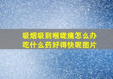 吸烟吸到喉咙痛怎么办吃什么药好得快呢图片