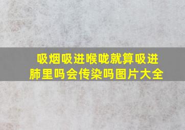 吸烟吸进喉咙就算吸进肺里吗会传染吗图片大全