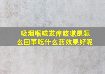 吸烟喉咙发痒咳嗽是怎么回事吃什么药效果好呢