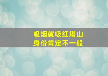 吸烟就吸红塔山身份肯定不一般