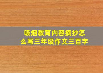 吸烟教育内容摘抄怎么写三年级作文三百字