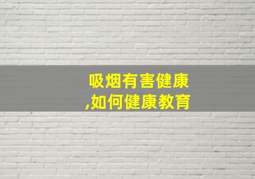 吸烟有害健康,如何健康教育