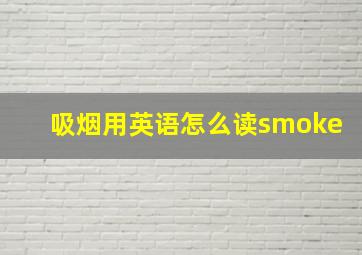 吸烟用英语怎么读smoke