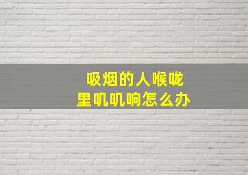 吸烟的人喉咙里叽叽响怎么办