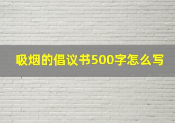 吸烟的倡议书500字怎么写