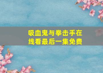 吸血鬼与拳击手在线看最后一集免费