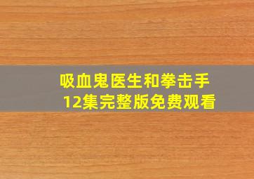 吸血鬼医生和拳击手12集完整版免费观看