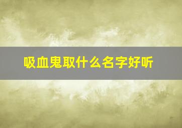 吸血鬼取什么名字好听