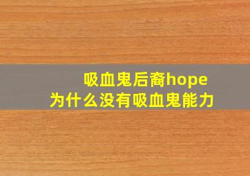 吸血鬼后裔hope为什么没有吸血鬼能力