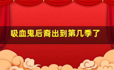 吸血鬼后裔出到第几季了