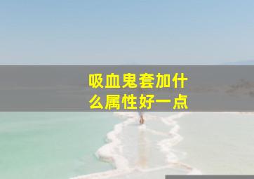 吸血鬼套加什么属性好一点