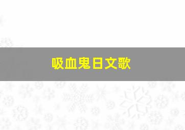 吸血鬼日文歌