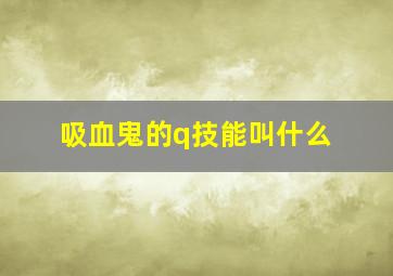 吸血鬼的q技能叫什么