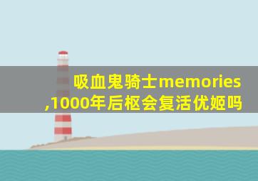 吸血鬼骑士memories,1000年后枢会复活优姬吗