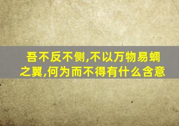 吾不反不侧,不以万物易蜩之翼,何为而不得有什么含意