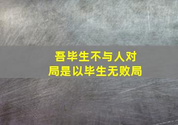 吾毕生不与人对局是以毕生无败局