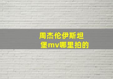 周杰伦伊斯坦堡mv哪里拍的