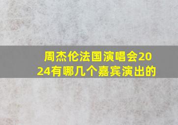 周杰伦法国演唱会2024有哪几个嘉宾演出的