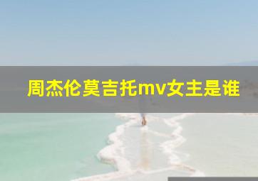 周杰伦莫吉托mv女主是谁