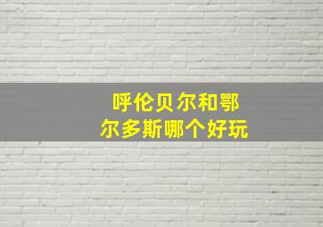 呼伦贝尔和鄂尔多斯哪个好玩