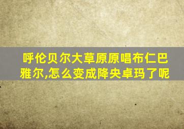 呼伦贝尔大草原原唱布仁巴雅尔,怎么变成降央卓玛了呢