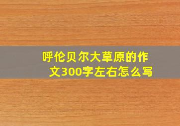 呼伦贝尔大草原的作文300字左右怎么写