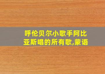 呼伦贝尔小歌手阿比亚斯唱的所有歌,蒙语