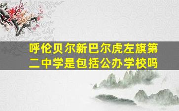 呼伦贝尔新巴尔虎左旗第二中学是包括公办学校吗