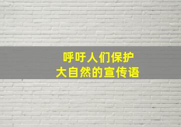 呼吁人们保护大自然的宣传语