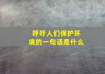 呼吁人们保护环境的一句话是什么