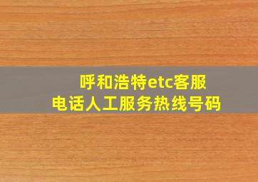 呼和浩特etc客服电话人工服务热线号码