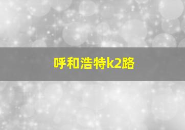 呼和浩特k2路