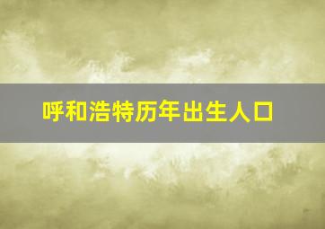 呼和浩特历年出生人口