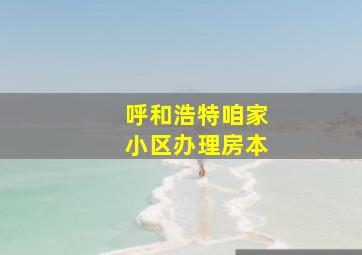 呼和浩特咱家小区办理房本