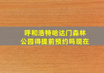 呼和浩特哈达门森林公园得提前预约吗现在