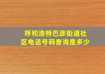 呼和浩特巴彦街道社区电话号码查询是多少