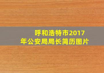 呼和浩特市2017年公安局局长简历图片