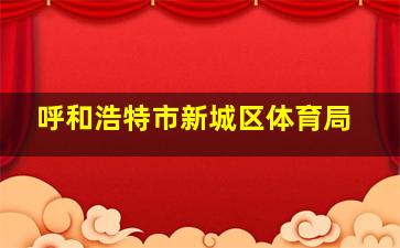 呼和浩特市新城区体育局