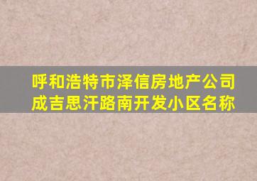 呼和浩特市泽信房地产公司成吉思汗路南开发小区名称