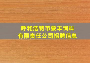 呼和浩特市蒙丰饲料有限责任公司招聘信息