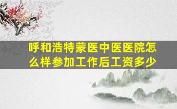 呼和浩特蒙医中医医院怎么样参加工作后工资多少