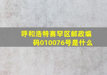 呼和浩特赛罕区邮政编码010076号是什么