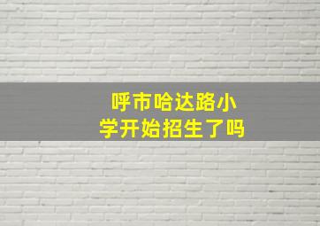 呼市哈达路小学开始招生了吗