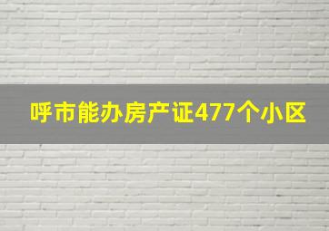 呼市能办房产证477个小区