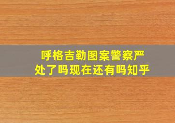 呼格吉勒图案警察严处了吗现在还有吗知乎