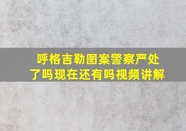 呼格吉勒图案警察严处了吗现在还有吗视频讲解