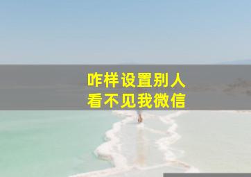 咋样设置别人看不见我微信