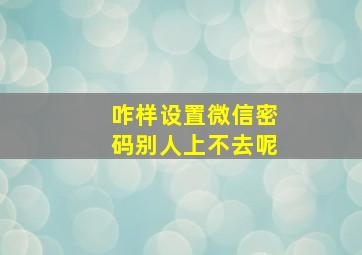 咋样设置微信密码别人上不去呢