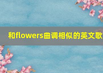 和flowers曲调相似的英文歌